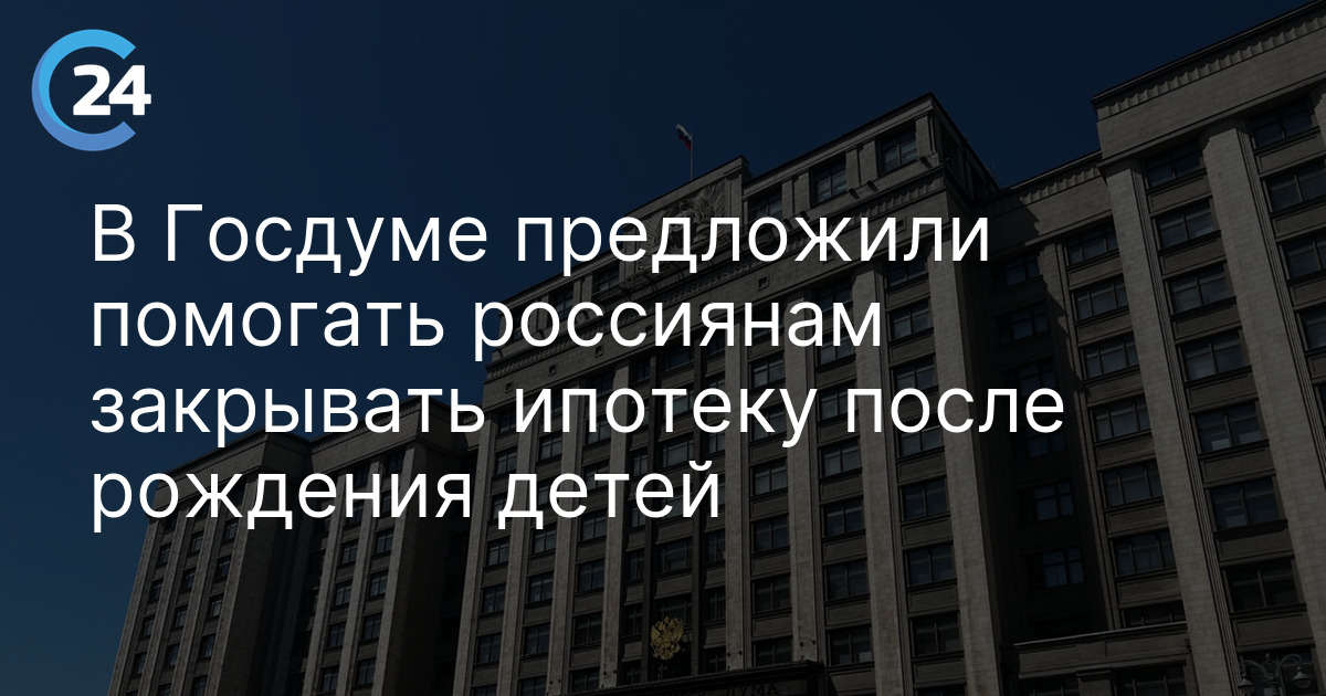 В Госдуме предложили помогать россиянам закрывать ипотеку после рождения детей