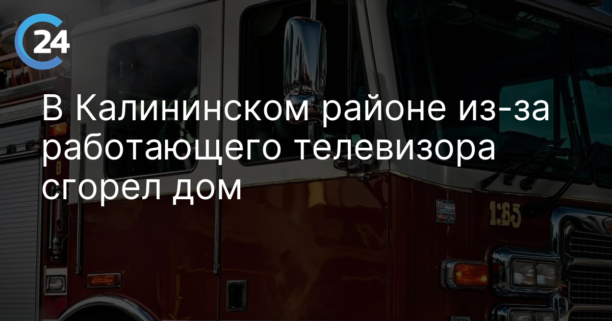 В Калининском районе из-за работающего телевизора сгорел дом