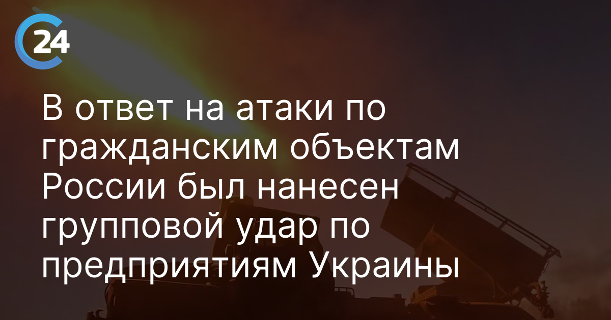 В ответ на атаки по гражданским объектам России был нанесен групповой удар по предприятиям Украины