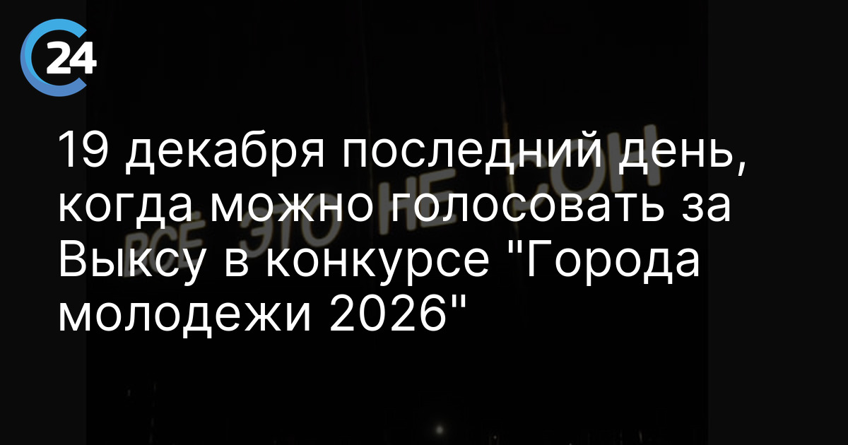 19 декабря последний день, когда можно голосовать за Выксу в конкурсе "Города молодежи 2026"