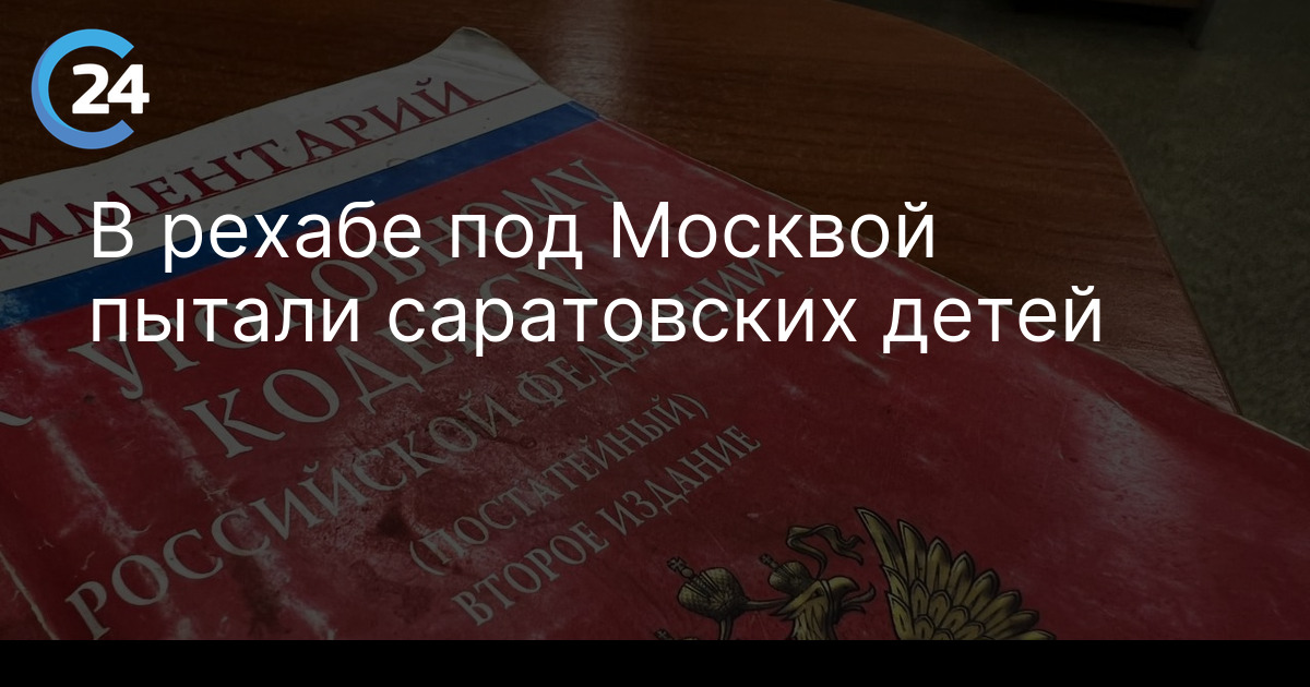 В рехабе под Москвой пытали саратовских детей