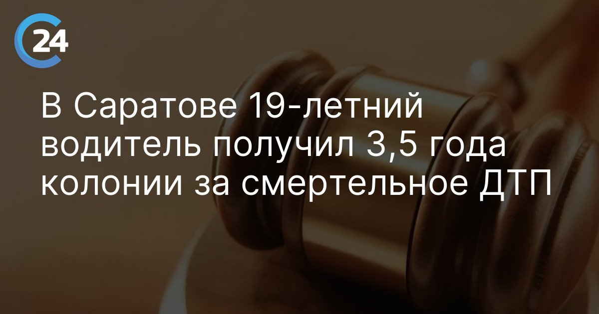 В Саратове 19-летний водитель получил 3,5 года колонии за смертельное ДТП