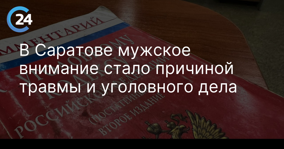 В Саратове мужское внимание стало причиной травмы и уголовного дела