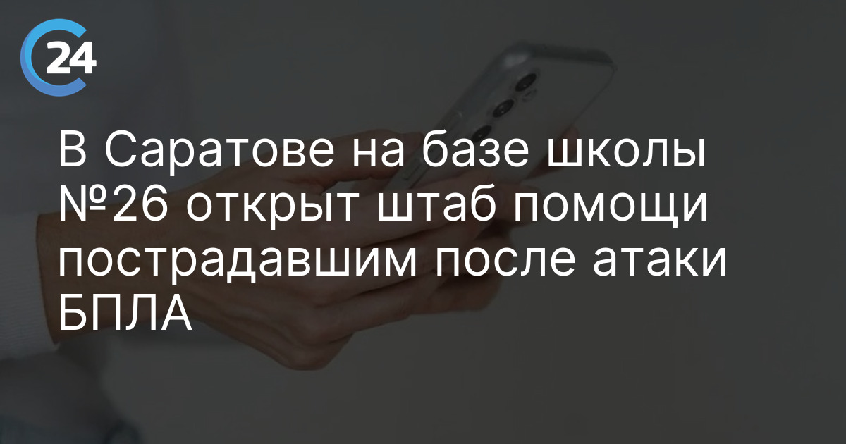 В Саратове на базе школы №26 открыт штаб помощи пострадавшим после атаки БПЛА