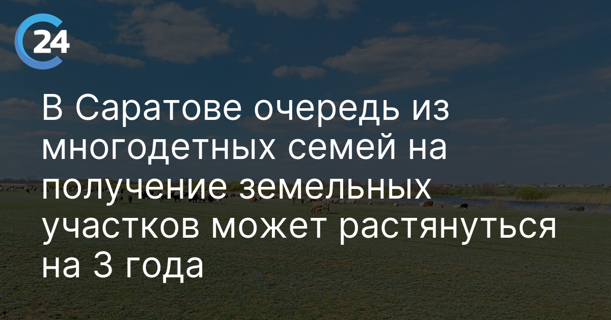В Саратове очередь из многодетных семей на получение земельных участков может растянуться на 3 года