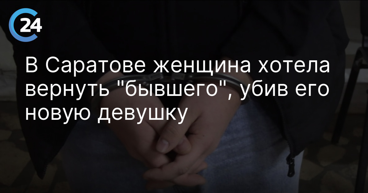 В Саратове женщина хотела вернуть "бывшего", убив его новую девушку