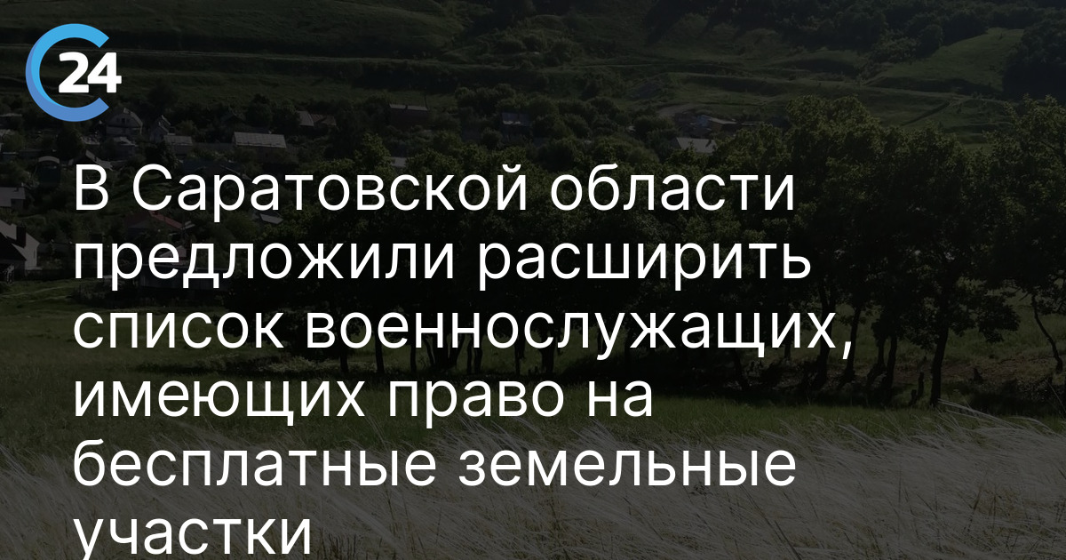 В Саратовской области предложили расширить список военнослужащих, имеющих право на бесплатные земельные участки