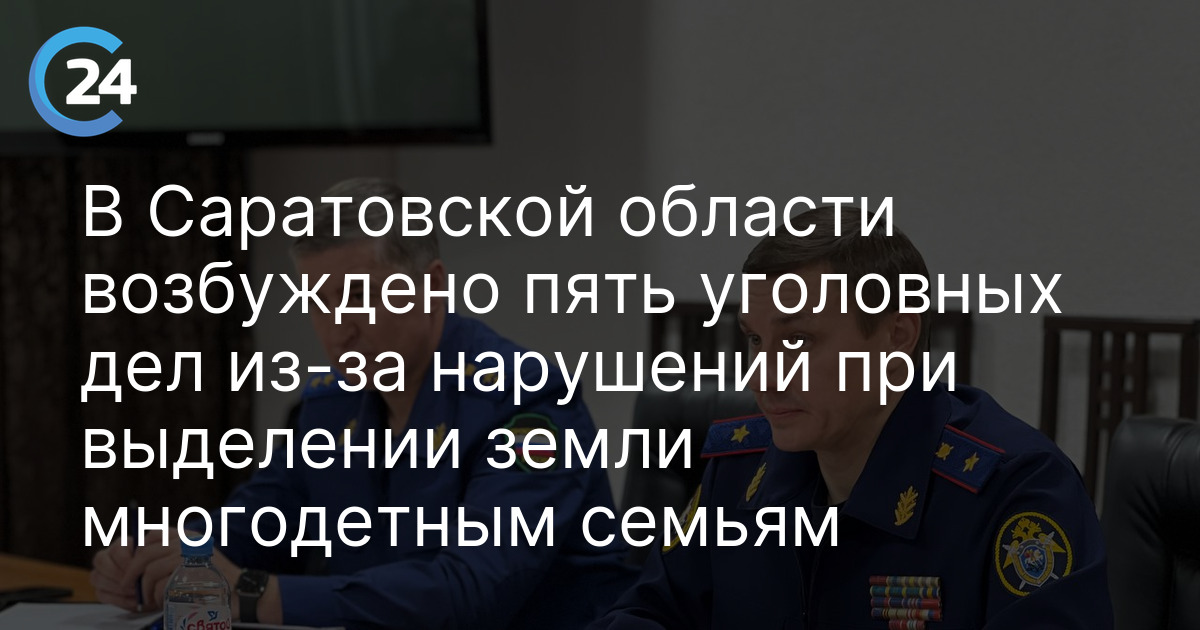 В Саратовской области возбуждено пять уголовных дел из-за нарушений при выделении земли многодетным семьям