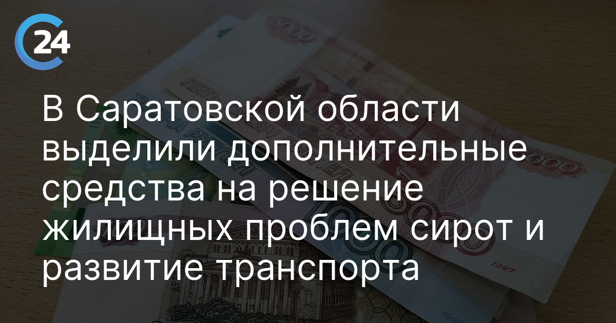 В Саратовской области выделили дополнительные средства на решение жилищных проблем сирот и развитие транспорта