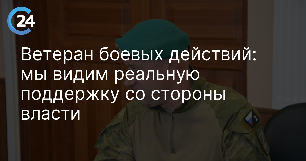 Ветеран боевых действий: мы видим реальную поддержку со стороны власти