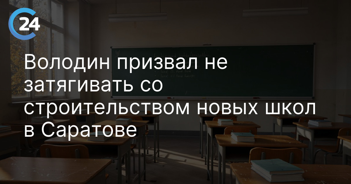 Володин призвал не затягивать со строительством новых школ в Саратове