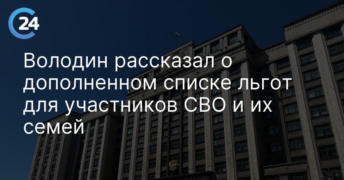 Володин рассказал о дополненном списке льгот для участников СВО и их семей