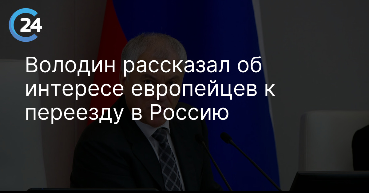 Володин рассказал об интересе европейцев к переезду в Россию