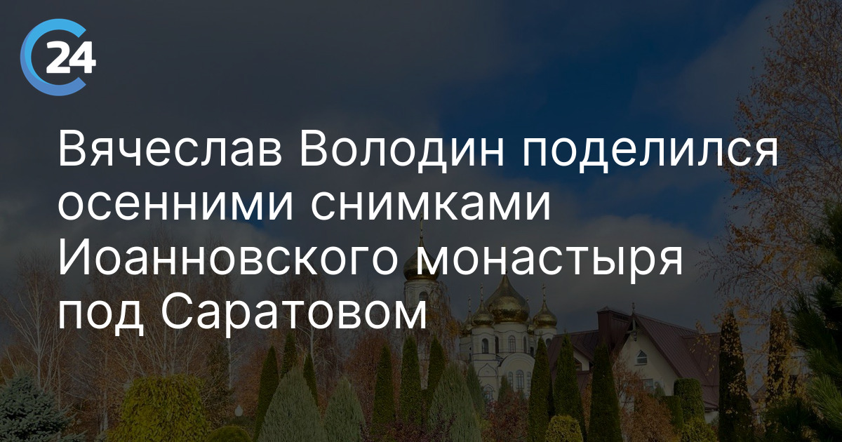 Вячеслав Володин поделился осенними снимками Иоанновского монастыря под Саратовом