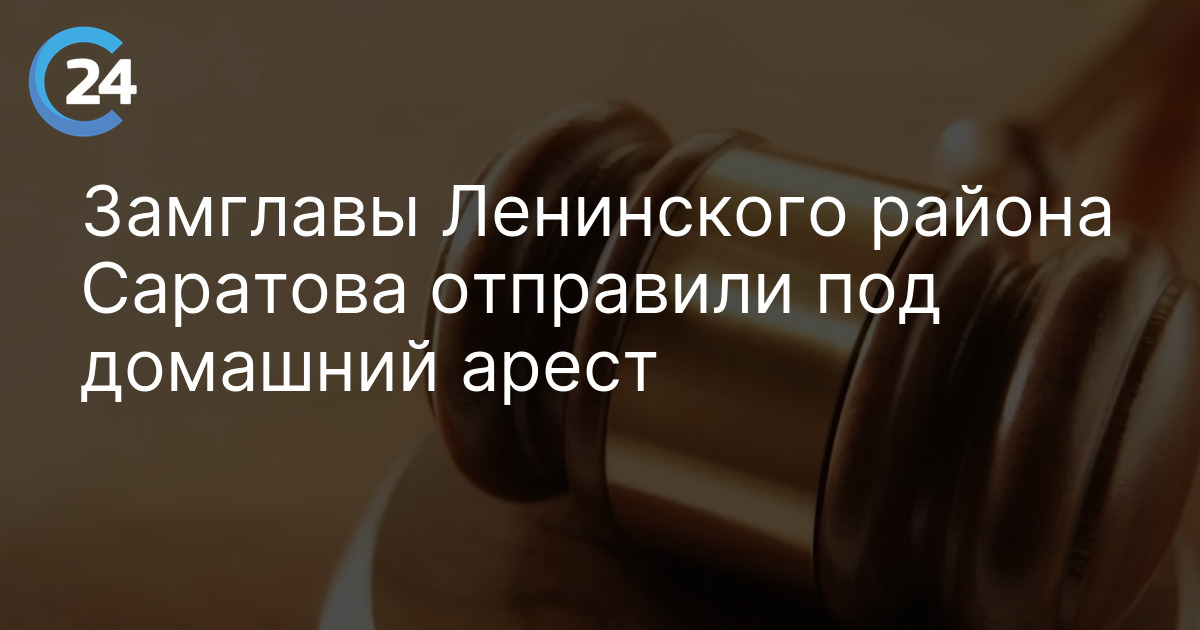 Замглавы Ленинского района Саратова отправили под домашний арест